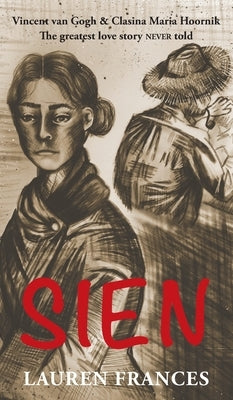 Sien: Vincent van Gogh and Clasina Maria Hoornik-the greatest love story never told by Frances, Lauren