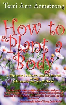 How to Plant a Body: A Lily Aster and Detective Anthony Falcetti Novel by Armstrong, Terri Ann