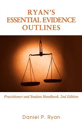 Ryan's Essential Evidence Outlines: Practitioner and Student Handbook, 2nd Edition by Ryan, Daniel P.
