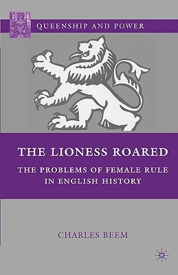 The Lioness Roared: The Problems of Female Rule in English History by Beem, C.