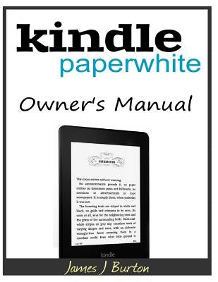 Kindle Paperwhite Owner's Manual: From Basic Information to Professional Knowledge by Burton, James J.
