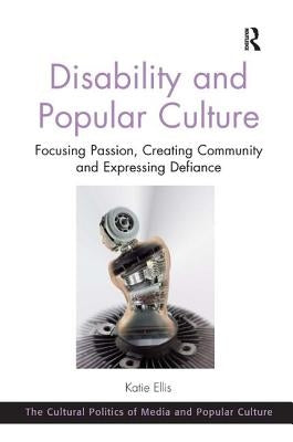 Disability and Popular Culture: Focusing Passion, Creating Community and Expressing Defiance by Ellis, Katie