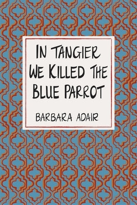 In Tangier We Killed the Blue Parrot by Adair, Barbara