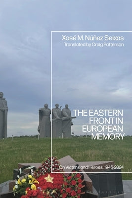 The Eastern Front in European Memory: On Victims and Heroes, 1945-2024 by Seixas, Xosé M. Núñez