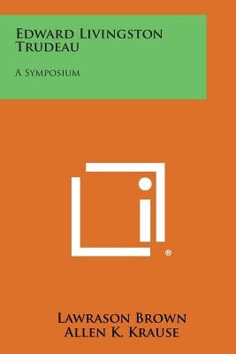 Edward Livingston Trudeau: A Symposium by Brown, Lawrason