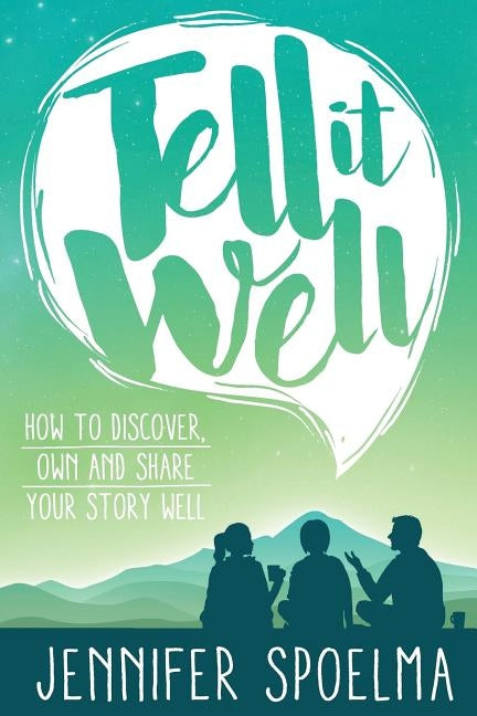Tell It Well: How to Discover, Own and Share Your Story Well by Spoelma, Jennifer