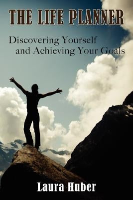 The Life Planner, Discovering Yourself and Achieving Your Goals by Huber, Laura
