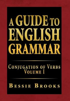 A Guide to English Grammar: Conjugation of Verbs Volume I by Brooks, Bessie