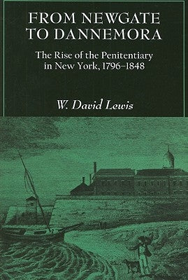 From Newgate to Dannemora: The Rise of the Penitentiary in New York, 1796-1848 by Lewis, W. David