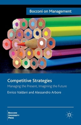 Competitive Strategies: Managing the Present, Imagining the Future by Valdani, E.