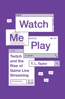 Watch Me Play: Twitch and the Rise of Game Live Streaming by Taylor, T. L.