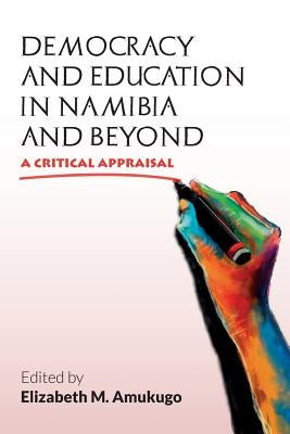 Democracy and Education in Namibia and Beyond: A Critical Appraisal by Amukugo, Elizabeth Magano
