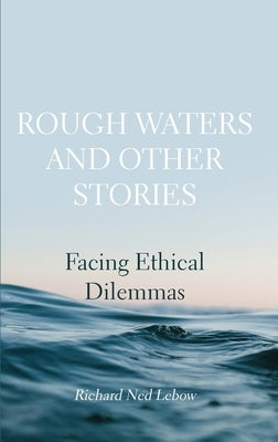 Rough Waters and Other Stories: Facing Ethical Dilemmas by LeBow, Richard Ned