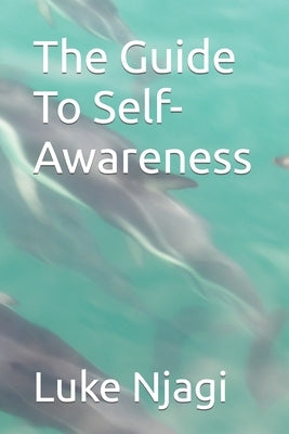 The Guide To Self-Awareness by Njagi, Luke