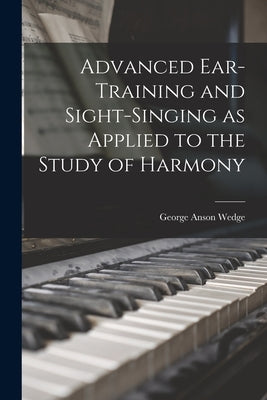 Advanced Ear-Training and Sight-Singing as Applied to the Study of Harmony by Wedge, George Anson