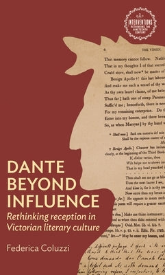 Dante Beyond Influence: Rethinking Reception in Victorian Literary Culture by Coluzzi, Federica