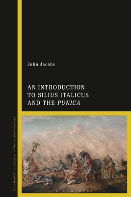 An Introduction to Silius Italicus and the Punica by Jacobs, John