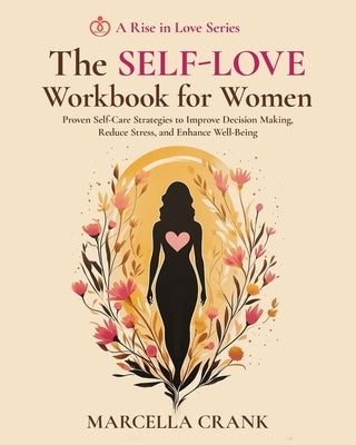 The Self-Love Workbook for Women: Proven Self-Care Strategies to Improve Decision Making, Reduce Stress, and Enhance Well-Being by Crank, Marcella