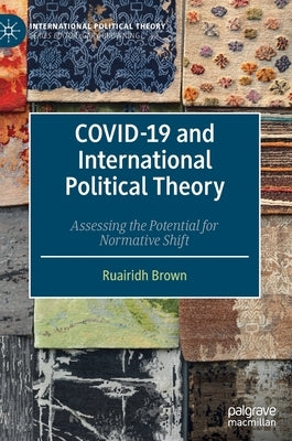 Covid-19 and International Political Theory: Assessing the Potential for Normative Shift by Brown, Ruairidh