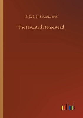 The Haunted Homestead by Southworth, E. D. E. N.