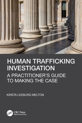 Human Trafficking Investigation: A Practitioner's Guide to Making the Case by Leeburg Melton, Kirsta