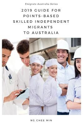 2019 Guide for Points-Based Skilled Independent Migrants to Australia by Ng, Chee Min