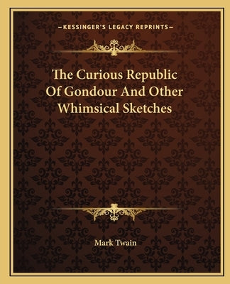 The Curious Republic Of Gondour And Other Whimsical Sketches by Twain, Mark