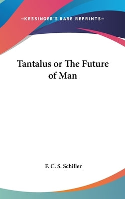 Tantalus or The Future of Man by Schiller, F. C. S.