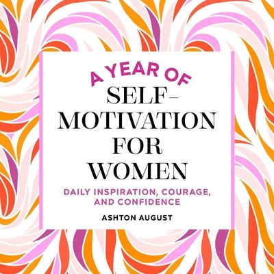 A Year of Self Motivation for Women: Daily Inspiration, Courage, and Confidence by August, Ashton
