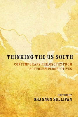 Thinking the Us South: Contemporary Philosophy from Southern Perspectives by Sullivan, Shannon