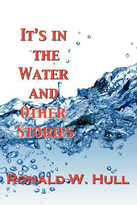 It's in the Water and Other Stories by Hull, Ronald W.