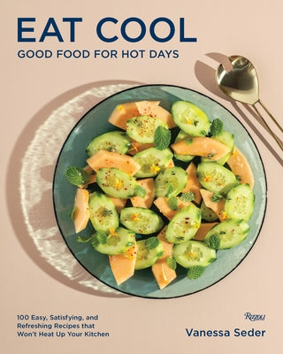 Eat Cool: Good Food for Hot Days: 100 Easy, Satisfying, and Refreshing Recipes That Won't Heat Up Your Kitchen by Seder, Vanessa