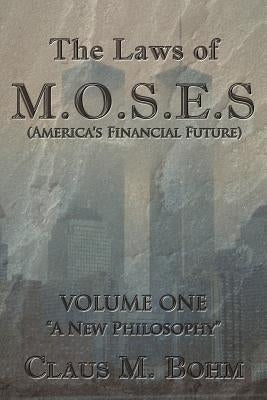 The Laws of M.O.S.E.S (America's Financial Future): Volume One "A New Philosophy" by Bohm, Claus M.