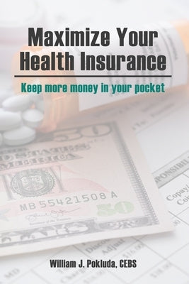 Maximize Your Health Insurance: Strategies to Keep More Money in your Pocket by Pokluda, William J.