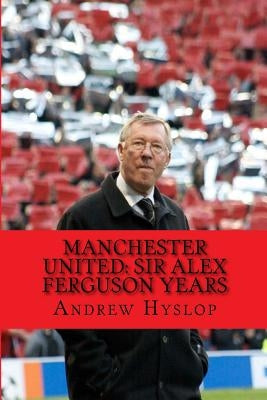 Manchester United: Sir Alex Ferguson Years: Re-Live The Rollercoaster by Hyslop, Andrew
