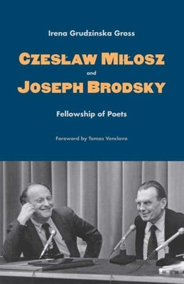 Czeslaw Milosz and Joseph Brodsky: Fellowship of Poets by Gross, Irena Grudzinska