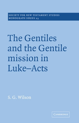 The Gentiles and the Gentile Mission in Luke-Acts by Wilson, Stephen G.