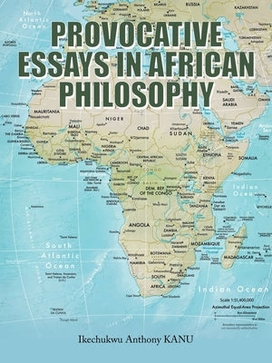 Provocative Essays in African Philosophy by Anthony Kanu, Ikechukwu