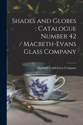 Shades and Globes: catalogue Number 42 / Macbeth-Evans Glass Company by Macbeth-Evans Glass Company