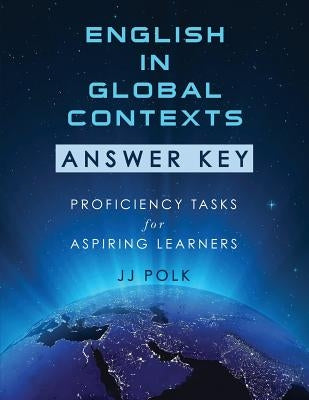 English in Global Contexts: Answer Key: Proficiency Tasks for Aspiring Learners by Polk, Jj