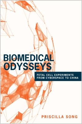 Biomedical Odysseys: Fetal Cell Experiments from Cyberspace to China by Song, Priscilla