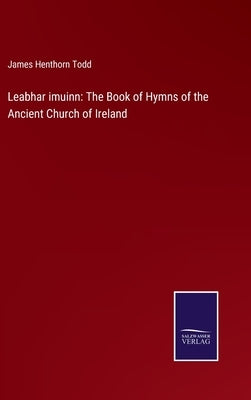 Leabhar imuinn: The Book of Hymns of the Ancient Church of Ireland by Todd, James Henthorn