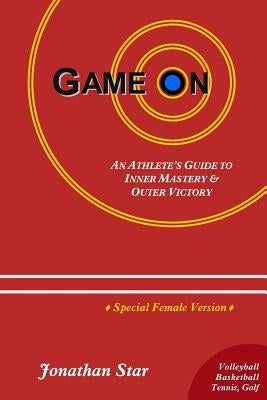 Game "On": An Athlete's Guide to Inner Mastery and Outer Victory (Female Version) by Star, Jonathan