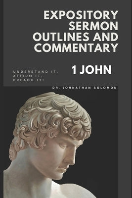 Expository Sermon Outline and Commentary: 1 John by Solomon, Johnathan