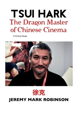 Tsui Hark: The Dragon Master of Chinese Cinema by Robinson, Jeremy Mark