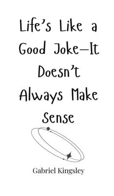 Life's Like a Good Joke-It Doesn't Always Make Sense by Kingsley, Gabriel