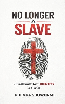 No Longer a Slave: Establishing Your Identity in Christ by Showunmi, Gbenga J.