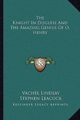 The Knight In Disguise And The Amazing Genius Of O. Henry by Lindsay, Vachel