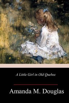 A Little Girl in Old Quebec by Douglas, Amanda M.