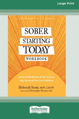Sober Starting Today Workbook: Powerful Mindfulness and CBT Tools to Help You Break Free from Addiction [Large Print 16 Pt Edition] by Sosin, Deborah